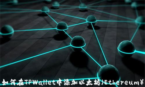 
如何在TPWallet中添加以太坊（Ethereum）