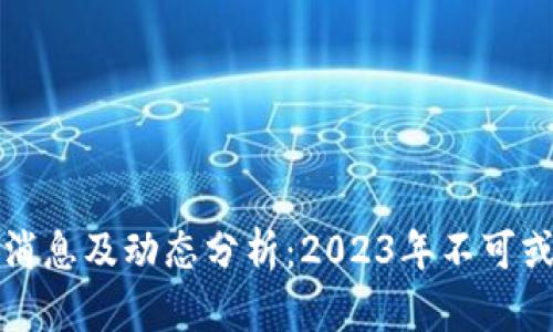 虚拟币圈最新消息及动态分析：2023年不可或缺的投资参考
