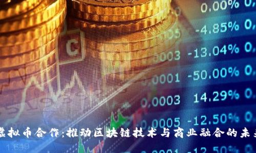 虚拟币合作:推动区块链技术与商业融合的未来