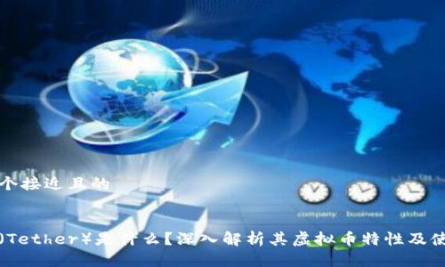 思考一个接近且的


泰达币（Tether）是什么？深入解析其虚拟币特性及使用场景