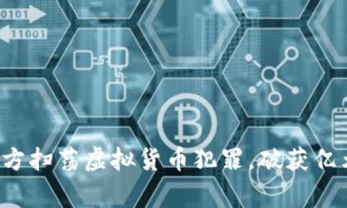 河南警方扫荡虚拟货币犯罪,破获亿元大案!