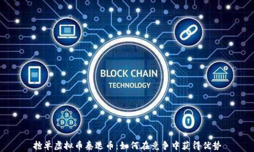 抢单虚拟币泰达币:如何在竞争中获得优势