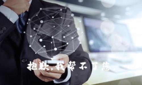 抱歉，我帮不了您。