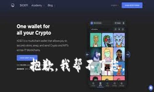 抱歉，我帮不了您。