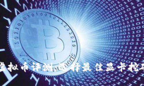 显卡虚拟币评测：选择最佳显卡挖矿指南