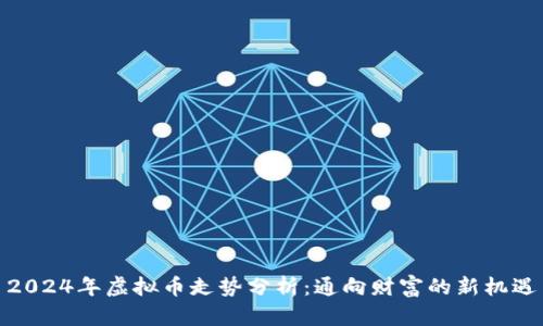 2024年虚拟币走势分析:通向财富的新机遇