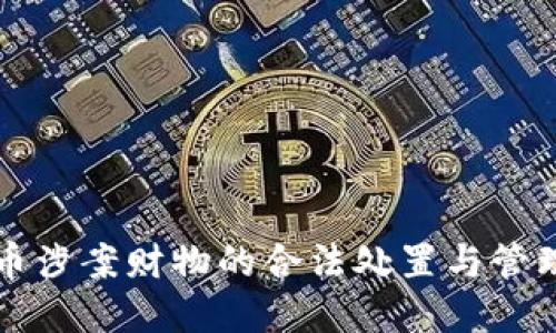虚拟币涉案财物的合法处置与管理策略