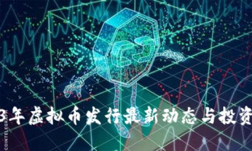 2023年虚拟币发行最新动态与投资指南