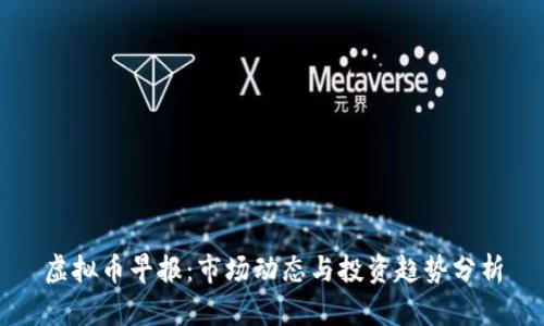 虚拟币早报:市场动态与投资趋势分析