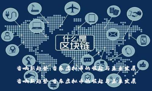 音响新趋势:音乐虚拟币的崛起与未来发展
音响新趋势:音乐虚拟币的崛起与未来发展