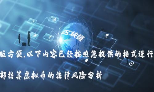 为了排版方便,以下内容已经按照您提供的格式进行了整理。
集团内部结算虚拟币的法律风险分析