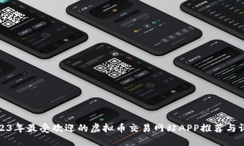 2023年最受欢迎的虚拟币交易网站APP推荐与评测