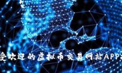 2023年最受欢迎的虚拟币交易网站APP推荐与评测