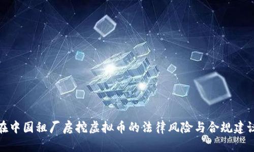 在中国租厂房挖虚拟币的法律风险与合规建议