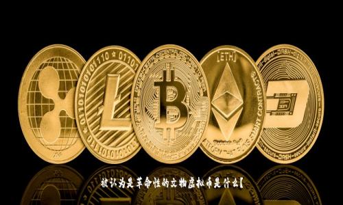 被认为是革命性的文物虚拟币是什么?