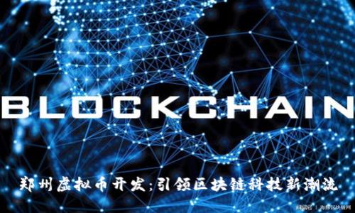 郑州虚拟币开发:引领区块链科技新潮流