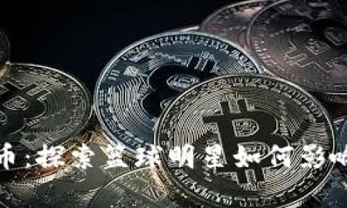 库里代言虚拟币:探索篮球明星如何影响数字货币市场