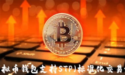 哪款虚拟币钱包支持STP(标准化交易协议)?