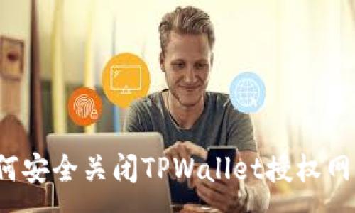 :
如何安全关闭TPWallet授权网页？