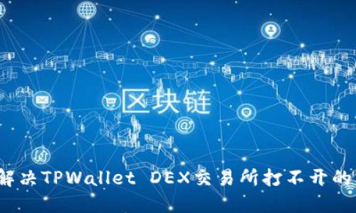 如何解决TPWallet DEX交易所打不开的问题？