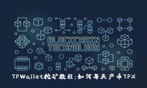 TPWallet挖矿教程：如何每天产币TPX