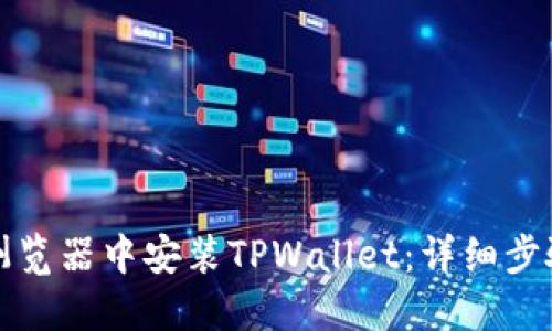 如何在谷歌浏览器中安装TPWallet：详细步骤与使用指南