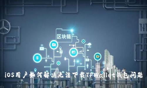 iOS用户如何解决无法下载TPWallet钱包问题