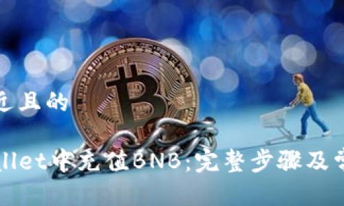 思考一个接近且的

如何在TPWallet中充值BNB：完整步骤及常见问题解答