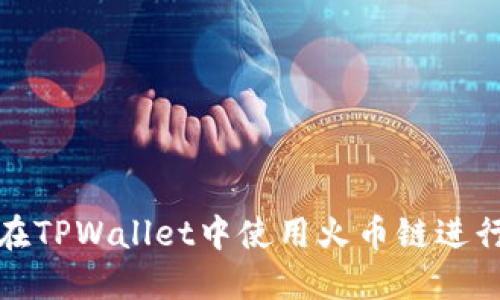 如何在TPWallet中使用火币链进行兑换