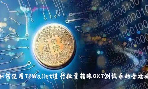 如何使用TPWallet进行批量转账OKT测试币的全攻略