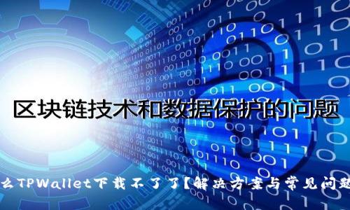 为什么TPWallet下载不了了？解决方案与常见问题详解