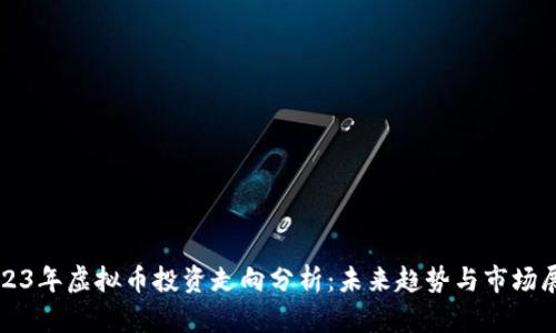 2023年虚拟币投资走向分析：未来趋势与市场展望