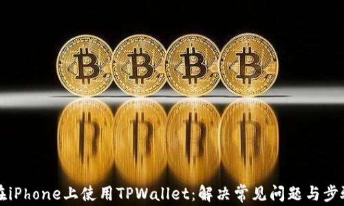 
如何在iPhone上使用TPWallet：解决常见问题与步骤指南