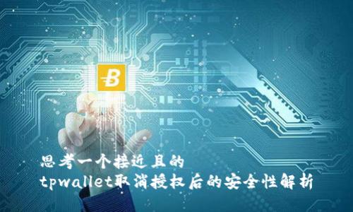 思考一个接近且的  
tpwallet取消授权后的安全性解析
