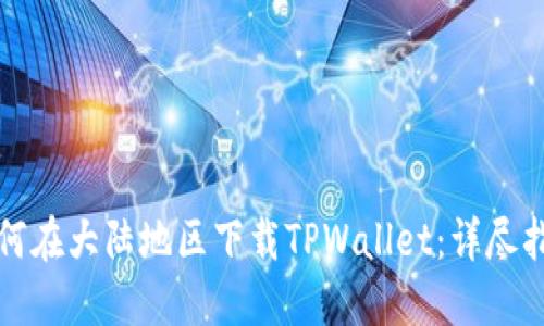 如何在大陆地区下载TPWallet：详尽指南