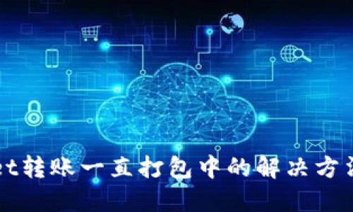 TPWallet转账一直打包中的解决方法与技巧