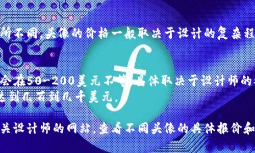 根据最新的市场行情和用户需求，tpwallet上头像的价格可能会有所不同。头像的价格一般取决于设计的复杂程度、使用的材料、以及设计师的知名度等因素。以下是一些相关信息：

1. **基础头像**：一般在10-50美元之间，适合普通用户使用。
2. **定制头像**：如果你需要一个独特的、个性化的设计，价格可能会在50-200美元不等，具体取决于设计师的水平和作品的复杂性。
3. **限量版或名人设计的头像**：这类头像的价格可能更高，甚至达到几百到几千美元。

如果您想获取更具体的价格，建议前往tpwallet的交易平台或者相关设计师的网站，查看不同头像的具体报价和设计风格。