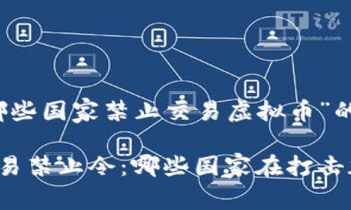 以下是关于“哪些国家禁止交易虚拟币”的和相关内容。
全球虚拟币交易禁止令:哪些国家在打击加密货币交易?