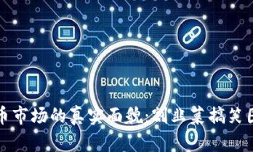 揭示虚拟币市场的真实面貌：割韭菜搞笑图片大盘点