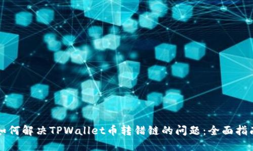 如何解决TPWallet币转错链的问题：全面指南