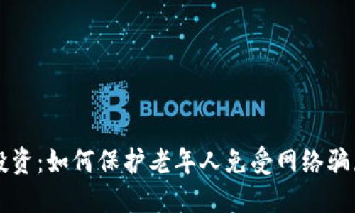 虚拟币投资：如何保护老年人免受网络骗局的侵害