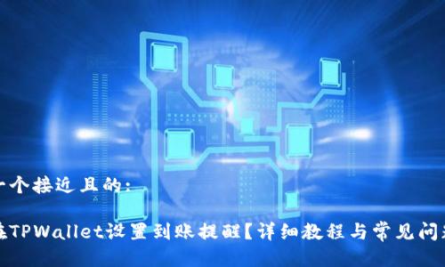 思考一个接近且的:

如何在TPWallet设置到账提醒？详细教程与常见问题解答