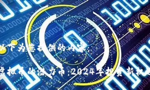 以下为您提供的内容：

虚拟币的潜力币：2024年投资新机遇