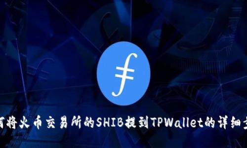 如何将火币交易所的SHIB提到TPWallet的详细步骤