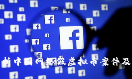 深入分析中国网络假虚拟币案件及其影响