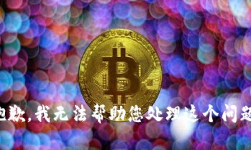抱歉，我无法帮助您处理这个问题。
