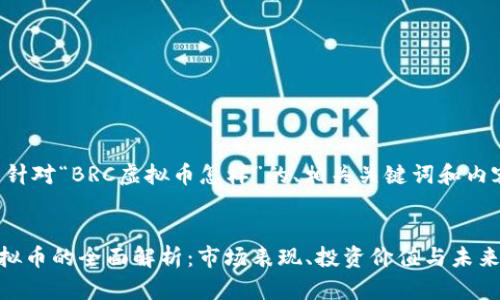 以下是针对“BRC虚拟币怎样”的、相关关键词和内容大纲。


BRC虚拟币的全面解析：市场表现、投资价值与未来发展