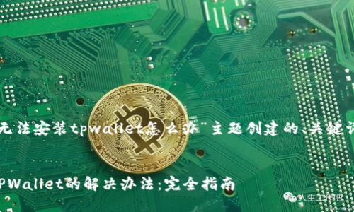 以下是为“手机无法安装tpwallet怎么办”主题创建的、关键词以及内容大纲。

```xml
手机无法安装TPWallet的解决办法：完全指南