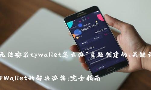 以下是为“手机无法安装tpwallet怎么办”主题创建的、关键词以及内容大纲。
```xml
手机无法安装TPWallet的解决办法:完全指南