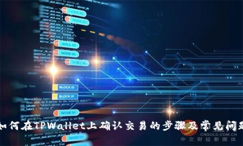 如何在TPWallet上确认交易的步骤及常见问题